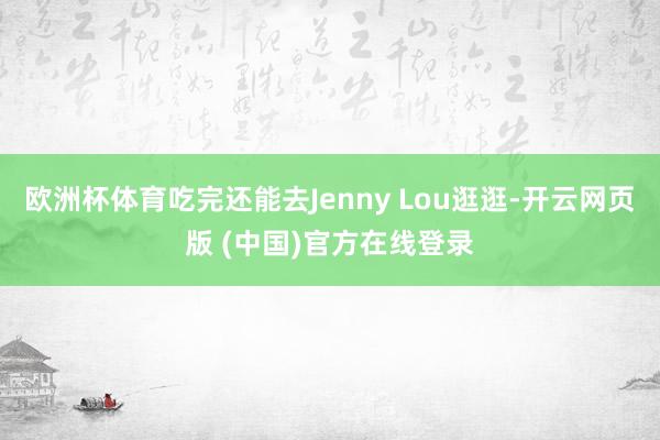 欧洲杯体育吃完还能去Jenny Lou逛逛-开云网页版 (中国)官方在线登录