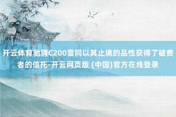 开云体育驰骋C200雷同以其止境的品性获得了破费者的信托-开云网页版 (中国)官方在线登录