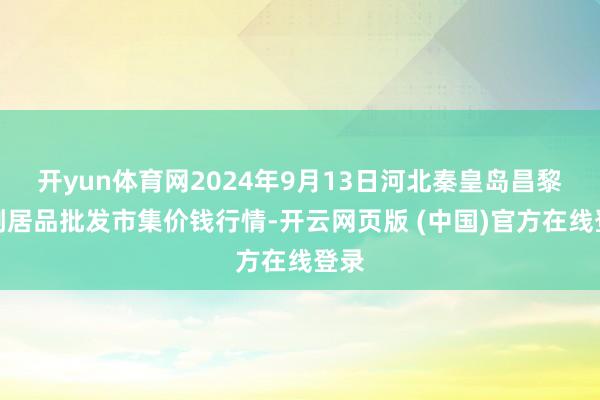 开yun体育网2024年9月13日河北秦皇岛昌黎农副居品批发市集价钱行情-开云网页版 (中国)官方在线登录