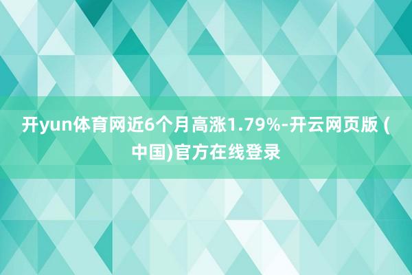 开yun体育网近6个月高涨1.79%-开云网页版 (中国)官方在线登录