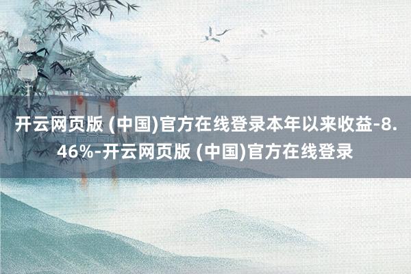 开云网页版 (中国)官方在线登录本年以来收益-8.46%-开云网页版 (中国)官方在线登录