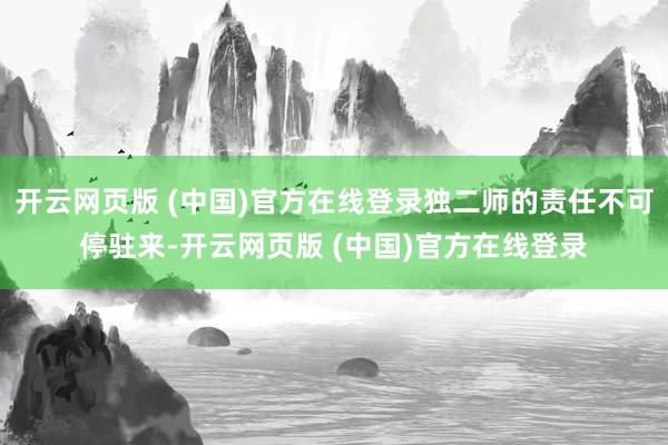 开云网页版 (中国)官方在线登录独二师的责任不可停驻来-开云网页版 (中国)官方在线登录