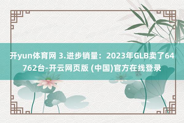 开yun体育网 3.进步销量：2023年GLB卖了64762台-开云网页版 (中国)官方在线登录