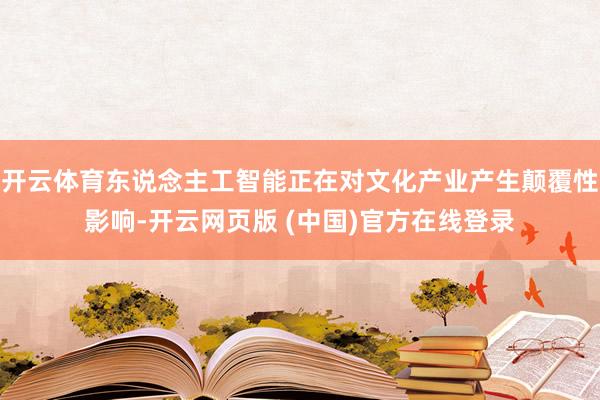 开云体育东说念主工智能正在对文化产业产生颠覆性影响-开云网页版 (中国)官方在线登录