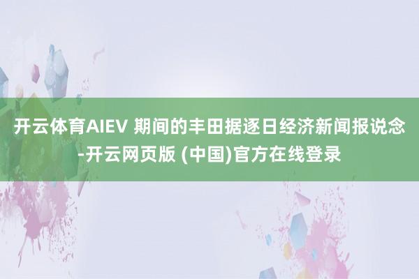 开云体育AIEV 期间的丰田据逐日经济新闻报说念-开云网页版 (中国)官方在线登录