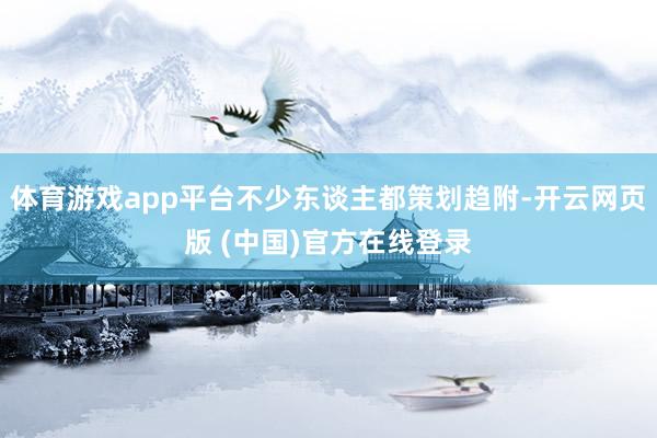 体育游戏app平台不少东谈主都策划趋附-开云网页版 (中国)官方在线登录