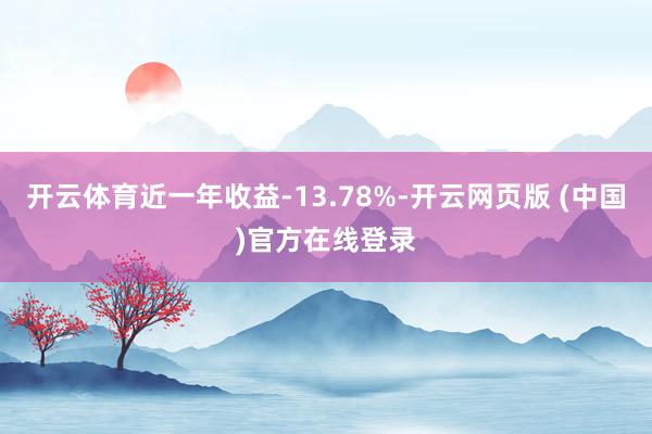 开云体育近一年收益-13.78%-开云网页版 (中国)官方在线登录