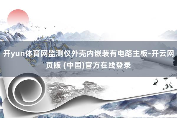 开yun体育网监测仪外壳内嵌装有电路主板-开云网页版 (中国)官方在线登录