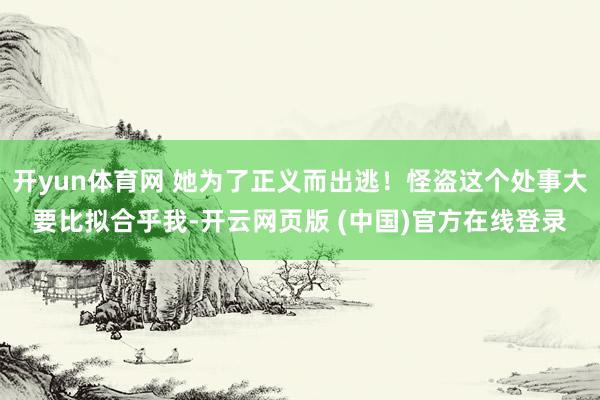 开yun体育网 她为了正义而出逃！怪盗这个处事大要比拟合乎我-开云网页版 (中国)官方在线登录