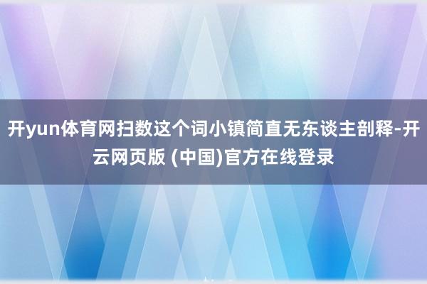 开yun体育网扫数这个词小镇简直无东谈主剖释-开云网页版 (中国)官方在线登录