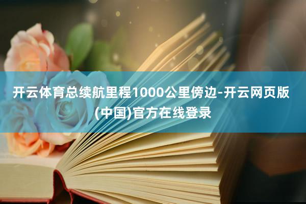 开云体育总续航里程1000公里傍边-开云网页版 (中国)官方在线登录