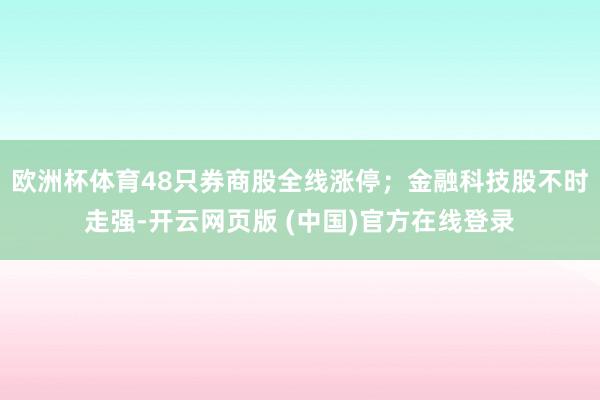 欧洲杯体育48只券商股全线涨停；金融科技股不时走强-开云网页版 (中国)官方在线登录