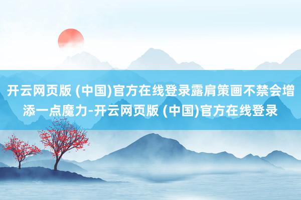 开云网页版 (中国)官方在线登录露肩策画不禁会增添一点魔力-开云网页版 (中国)官方在线登录