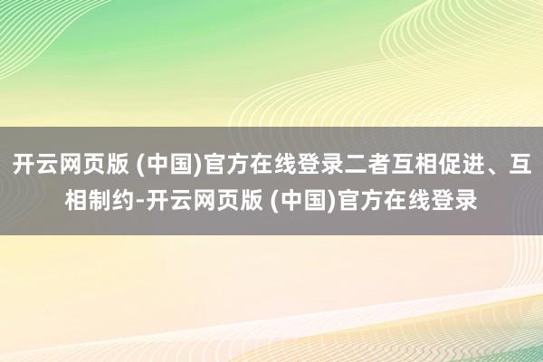 开云网页版 (中国)官方在线登录二者互相促进、互相制约-开云网页版 (中国)官方在线登录