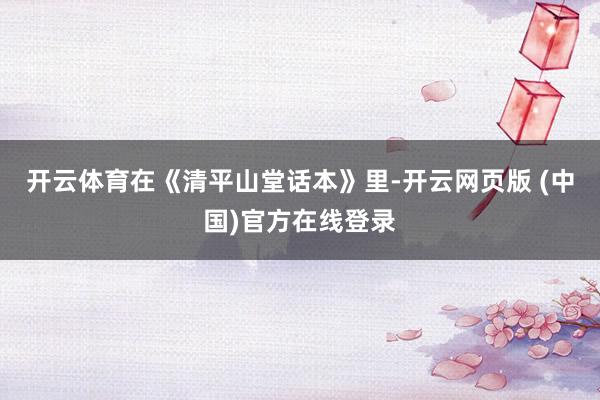 开云体育在《清平山堂话本》里-开云网页版 (中国)官方在线登录