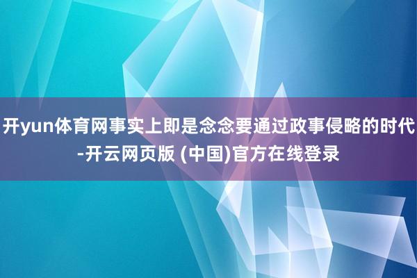 开yun体育网事实上即是念念要通过政事侵略的时代-开云网页版 (中国)官方在线登录