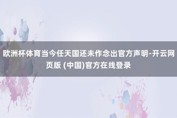 欧洲杯体育当今任天国还未作念出官方声明-开云网页版 (中国)官方在线登录