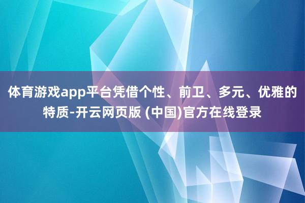 体育游戏app平台凭借个性、前卫、多元、优雅的特质-开云网页版 (中国)官方在线登录