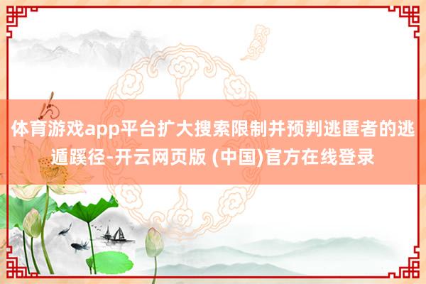 体育游戏app平台扩大搜索限制并预判逃匿者的逃遁蹊径-开云网页版 (中国)官方在线登录