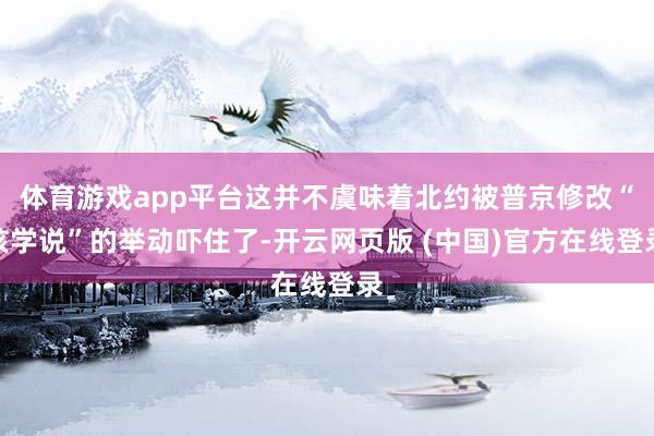 体育游戏app平台这并不虞味着北约被普京修改“核学说”的举动吓住了-开云网页版 (中国)官方在线登录