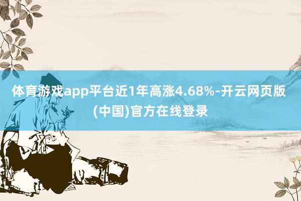 体育游戏app平台近1年高涨4.68%-开云网页版 (中国)官方在线登录