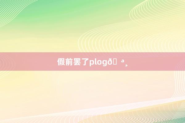 假前罢了plog🪸