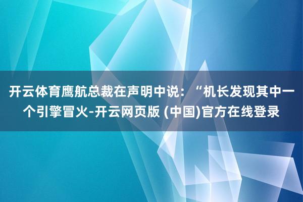 开云体育　　鹰航总裁在声明中说：“机长发现其中一个引擎冒火-开云网页版 (中国)官方在线登录