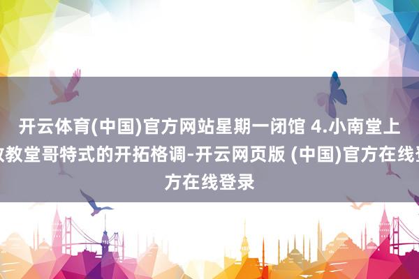 开云体育(中国)官方网站星期一闭馆 4.小南堂上帝教教堂哥特式的开拓格调-开云网页版 (中国)官方在线登录