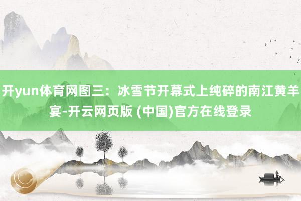 开yun体育网图三：冰雪节开幕式上纯碎的南江黄羊宴-开云网页版 (中国)官方在线登录