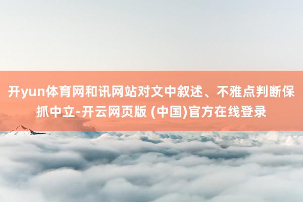 开yun体育网和讯网站对文中叙述、不雅点判断保抓中立-开云网页版 (中国)官方在线登录